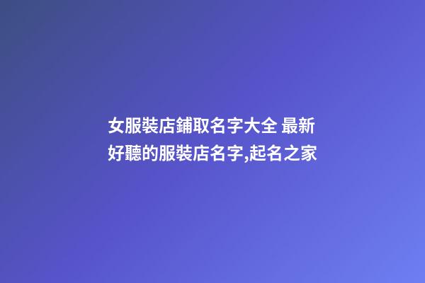 女服裝店鋪取名字大全 最新好聽的服裝店名字,起名之家-第1張-店鋪起名-玄機派